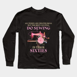 All Women Are Created Equal But The Best Can Still Do Sewing In Their Sixties Long Sleeve T-Shirt